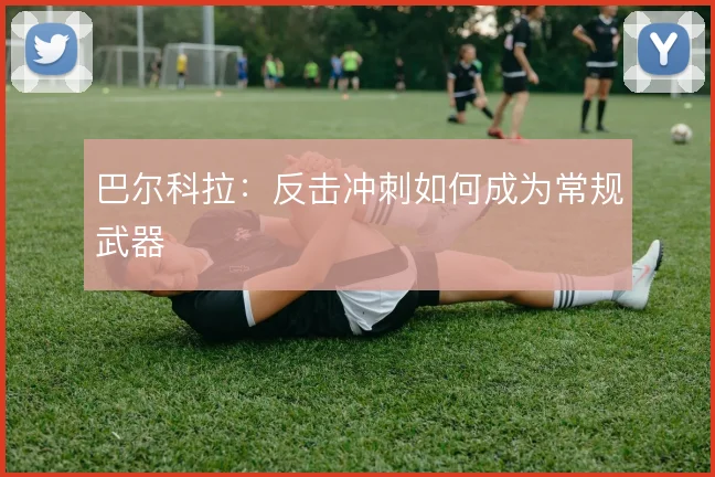 巴尔科拉:反击冲刺如何成为常规武器