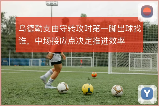 乌德勒支由守转攻时第一脚出球找谁，中场接应点决定推进效率