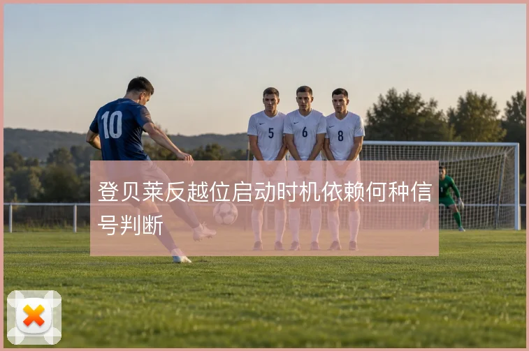 登贝莱反越位启动时机依赖何种信号判断