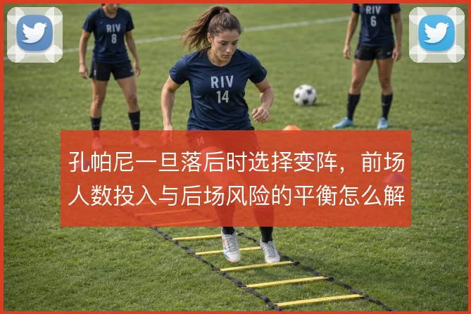 孔帕尼一旦落后时选择变阵，前场人数投入与后场风险的平衡怎么解