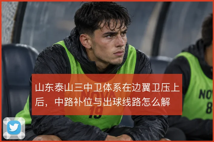山东泰山三中卫体系在边翼卫压上后，中路补位与出球线路怎么解